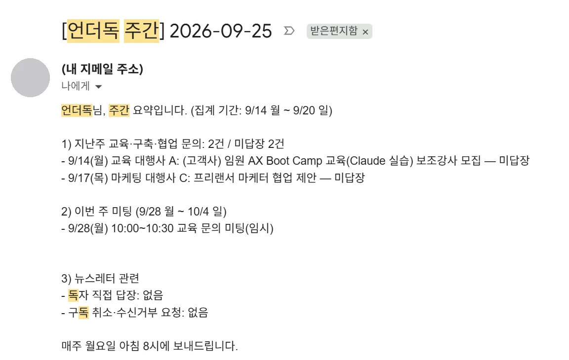 지메일로 받은 첫 회 메일. 제목 [언더독 주간] 2026-09-25. 본문: 언더독님, 주간 요약입니다. 집계 기간 9/14 월부터 9/20 일. 1) 지난주 교육·구축·협업 문의 2건, 미답장 2건, 9/14 교육 대행사 A 보조강사 모집 미답장, 9/17 마케팅 대행사 C 협업 제안 미답장. 2) 이번 주 미팅 9/28 월부터 10/4 일, 9/28 10:00~10:30 교육 문의 미팅(임시). 3) 뉴스레터 관련, 독자 직접 답장 없음, 구독 취소·수신거부 요청 없음. 매주 월요일 아침 8시에 보내드립니다